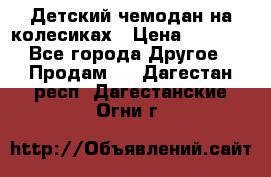 Детский чемодан на колесиках › Цена ­ 2 500 - Все города Другое » Продам   . Дагестан респ.,Дагестанские Огни г.